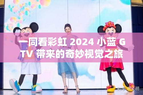 一同看彩虹 2024 小蓝 GTV 带来的奇妙视觉之旅