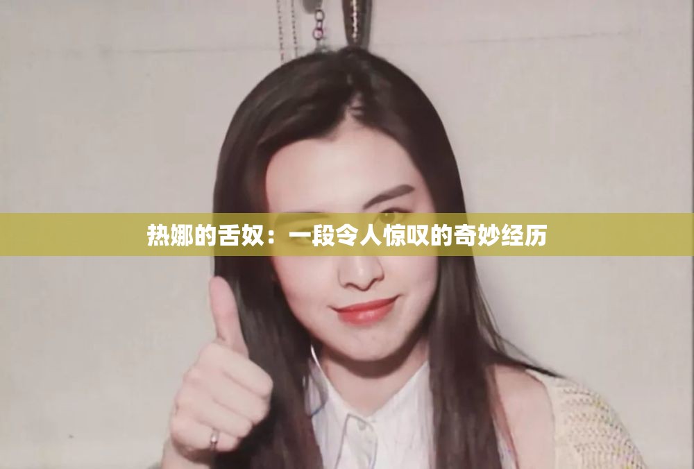 热娜的舌奴：一段令人惊叹的奇妙经历