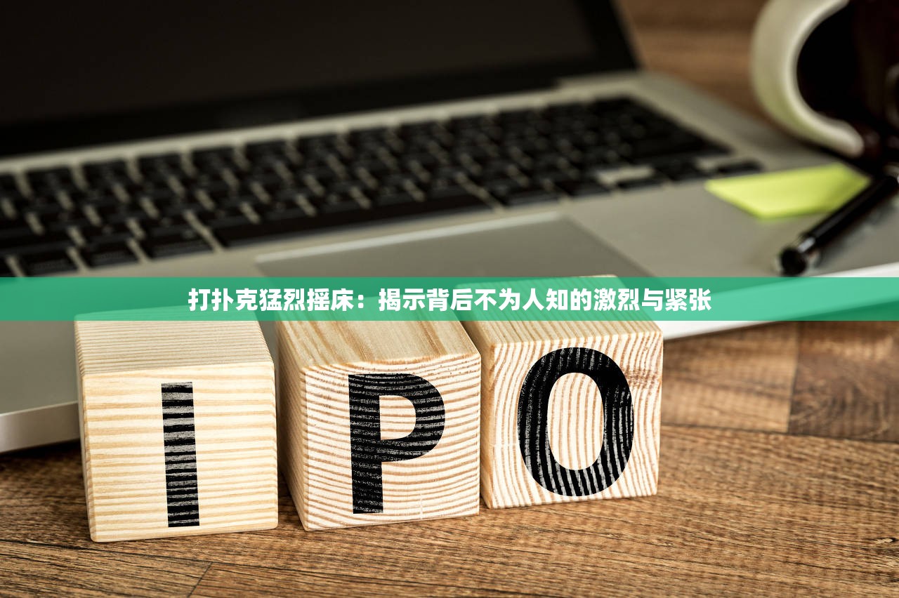 打扑克猛烈摇床：揭示背后不为人知的激烈与紧张