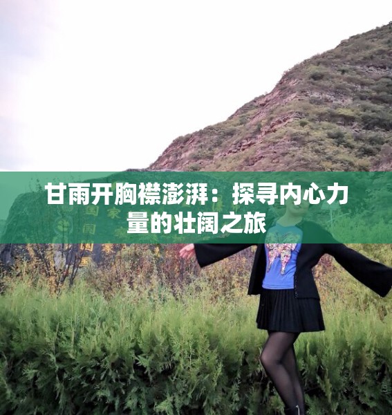 甘雨开胸襟澎湃：探寻内心力量的壮阔之旅
