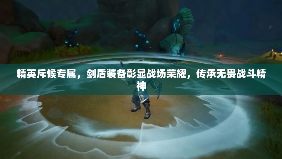 精英斥候专属，剑盾装备彰显战场荣耀，传承无畏战斗精神