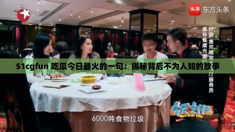 51cgfun 吃瓜今日最火的一句：揭秘背后不为人知的故事