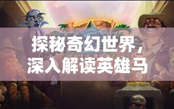 探秘奇幻世界，深入解读英雄马面的非凡传奇故事与冒险历程