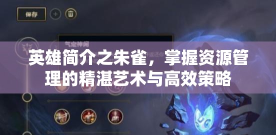 英雄简介之朱雀，掌握资源管理的精湛艺术与高效策略