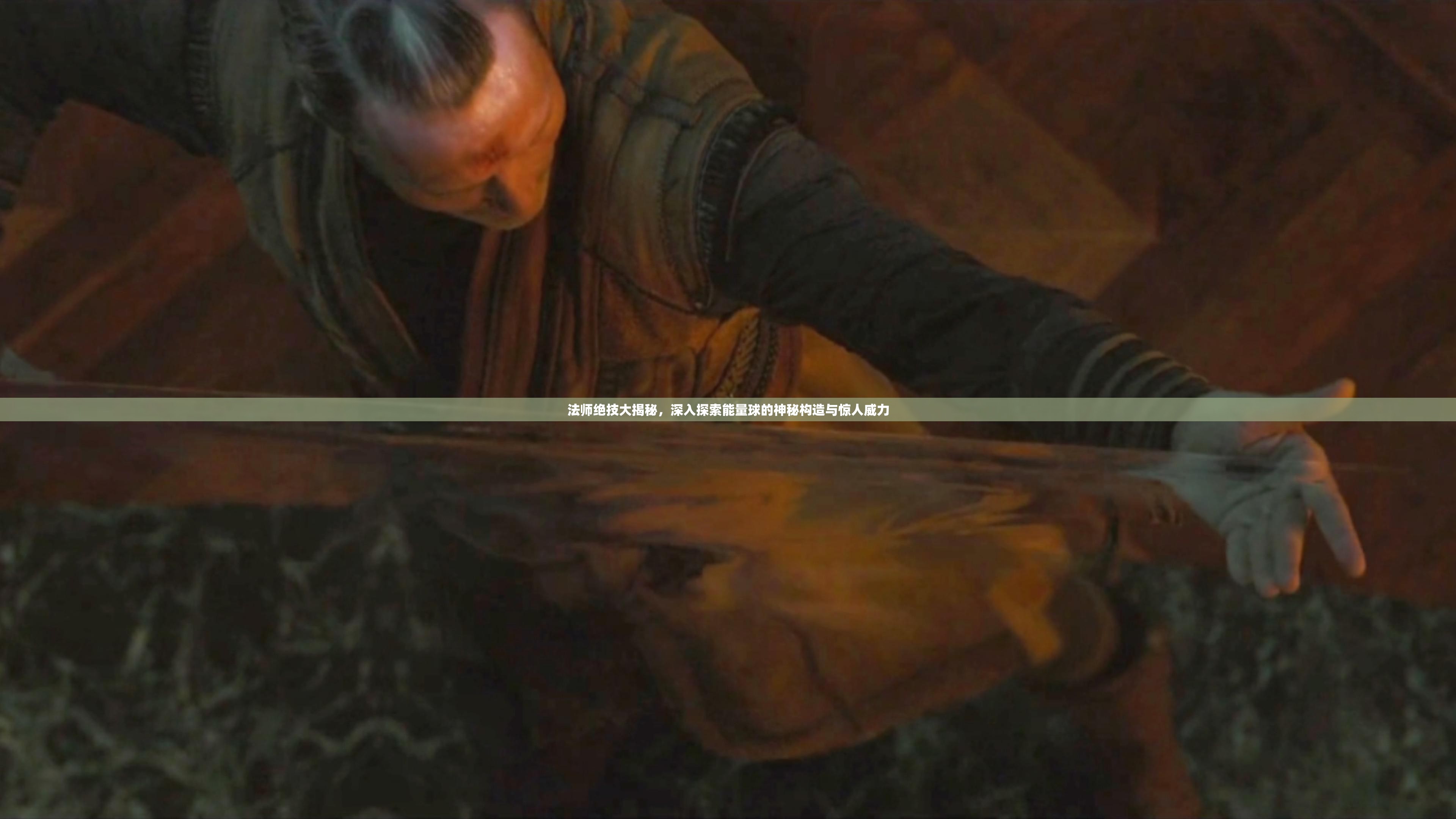 法师绝技大揭秘，深入探索能量球的神秘构造与惊人威力