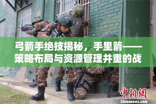 弓箭手绝技揭秘，手里箭——策略布局与资源管理并重的战斗艺术