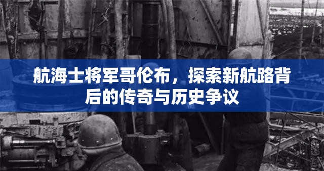 航海士将军哥伦布，探索新航路背后的传奇与历史争议