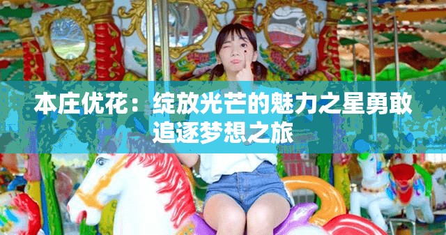 本庄优花：绽放光芒的魅力之星勇敢追逐梦想之旅