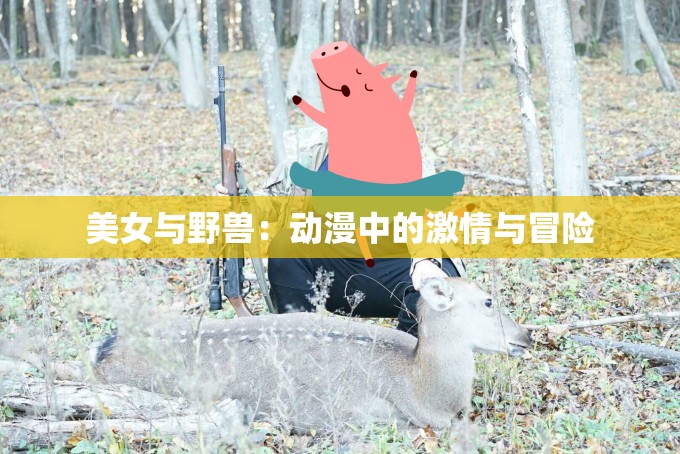 美女与野兽：动漫中的激情与冒险