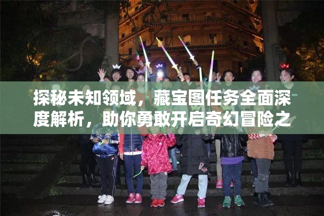 探秘未知领域，藏宝图任务全面深度解析，助你勇敢开启奇幻冒险之旅