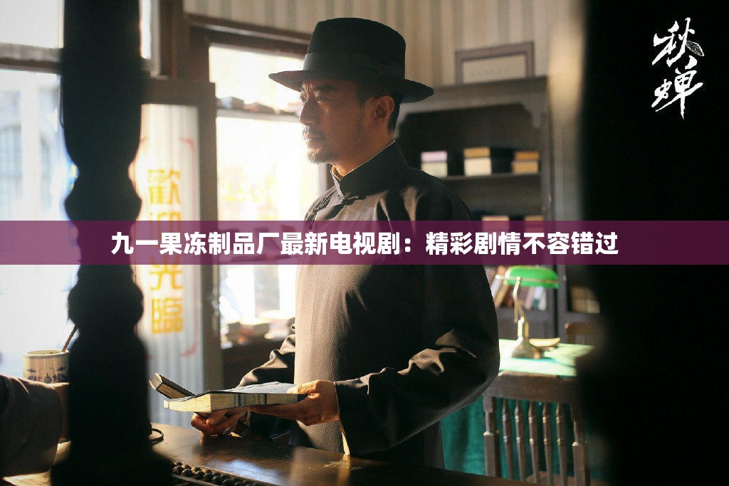 九一果冻制品厂最新电视剧：精彩剧情不容错过