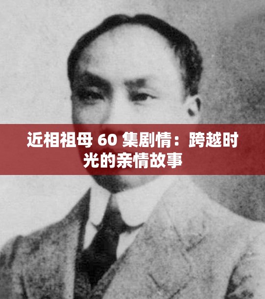 近相祖母 60 集剧情：跨越时光的亲情故事