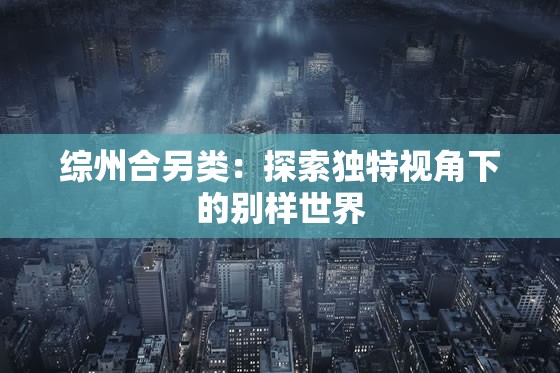 综州合另类：探索独特视角下的别样世界