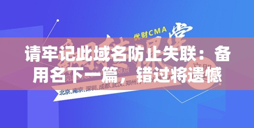 请牢记此域名防止失联：备用名下一篇，错过将遗憾终生
