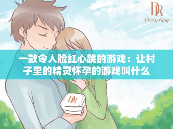 一款令人脸红心跳的游戏：让村子里的精灵怀孕的游戏叫什么