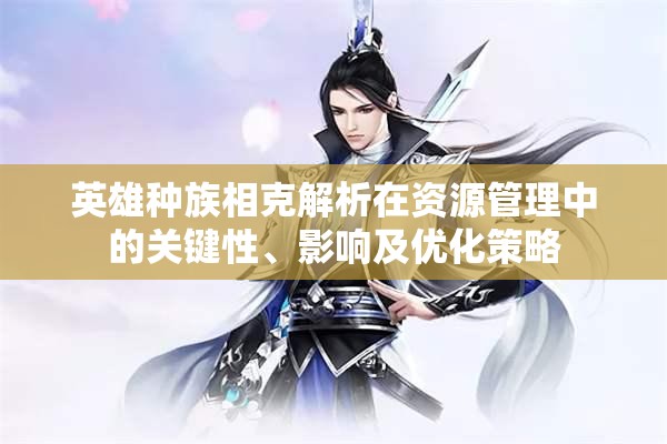 英雄种族相克解析在资源管理中的关键性、影响及优化策略