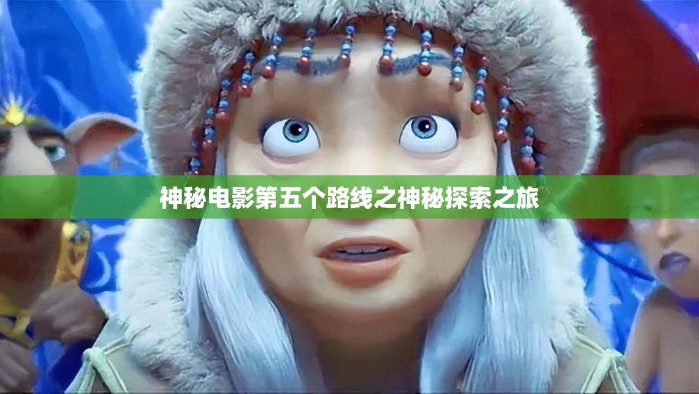 神秘电影第五个路线之神秘探索之旅