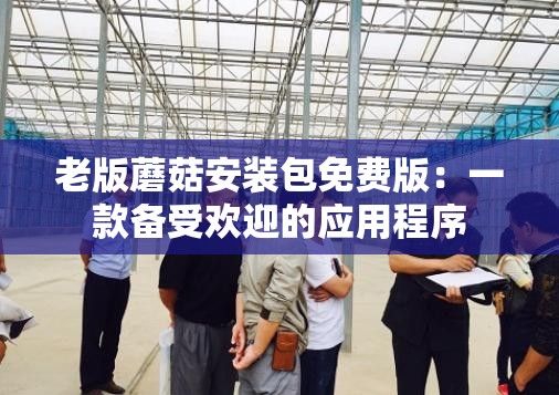 老版蘑菇安装包免费版：一款备受欢迎的应用程序