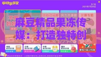麻豆精品果冻传媒：打造独特创意内容平台