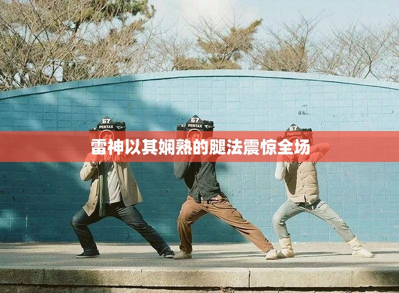 雷神以其娴熟的腿法震惊全场