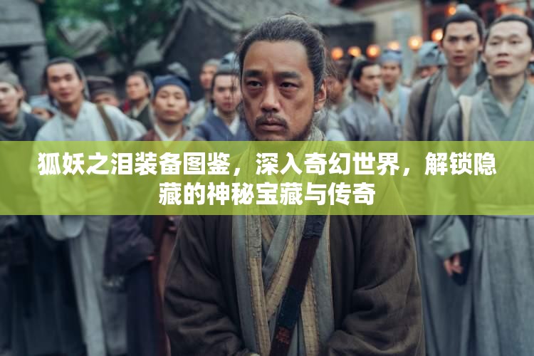 狐妖之泪装备图鉴，深入奇幻世界，解锁隐藏的神秘宝藏与传奇