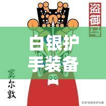 白银护手装备图鉴深度解析，掌握资源管理的艺术与策略之道