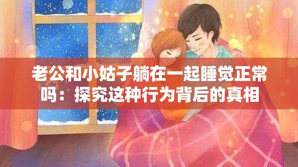 老公和小姑子躺在一起睡觉正常吗：探究这种行为背后的真相