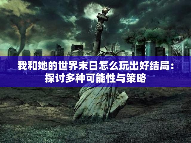 我和她的世界末日怎么玩出好结局：探讨多种可能性与策略