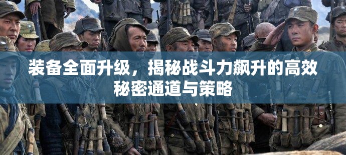 装备全面升级，揭秘战斗力飙升的高效秘密通道与策略