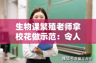 生物课繁殖老师拿校花做示范：令人震惊的校园事件