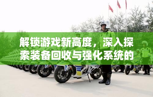 解锁游戏新高度，深入探索装备回收与强化系统的奥秘与策略