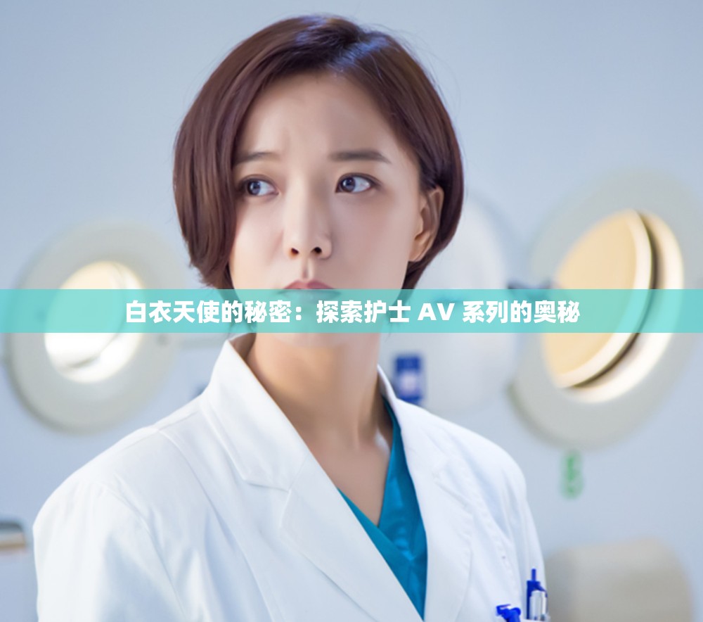 白衣天使的秘密：探索护士 AV 系列的奥秘