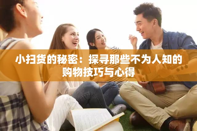 小扫货的秘密：探寻那些不为人知的购物技巧与心得
