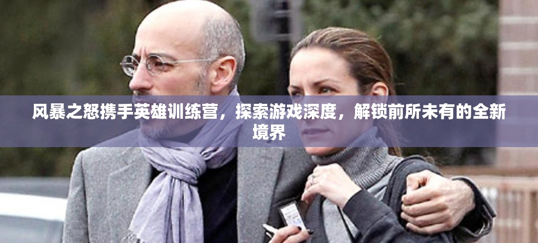 风暴之怒携手英雄训练营，探索游戏深度，解锁前所未有的全新境界