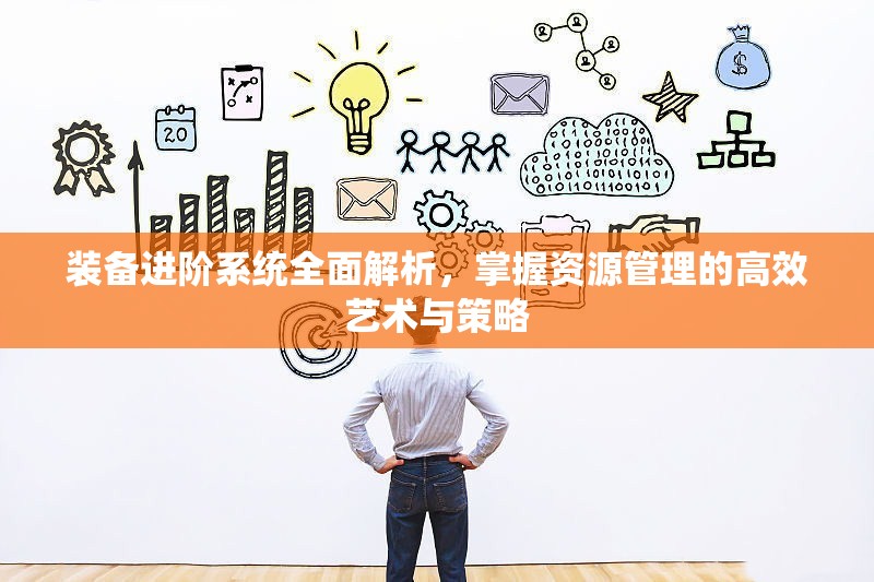 装备进阶系统全面解析，掌握资源管理的高效艺术与策略