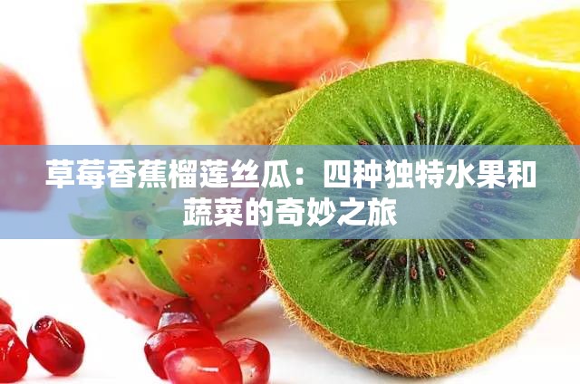 草莓香蕉榴莲丝瓜：四种独特水果和蔬菜的奇妙之旅