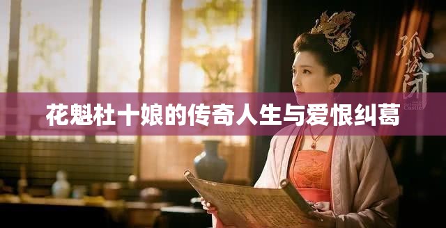 花魁杜十娘的传奇人生与爱恨纠葛