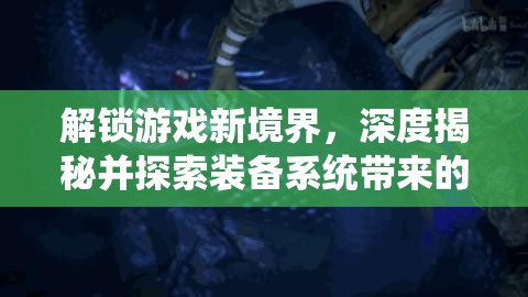 解锁游戏新境界，深度揭秘并探索装备系统带来的奇妙游戏之旅