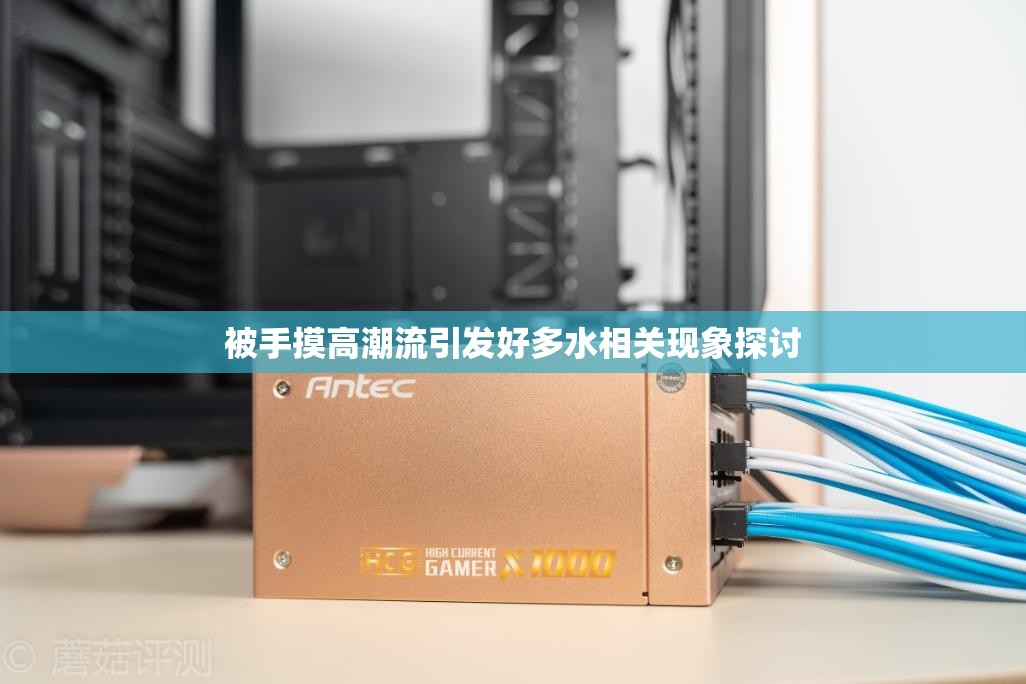 被手摸高潮流引发好多水相关现象探讨