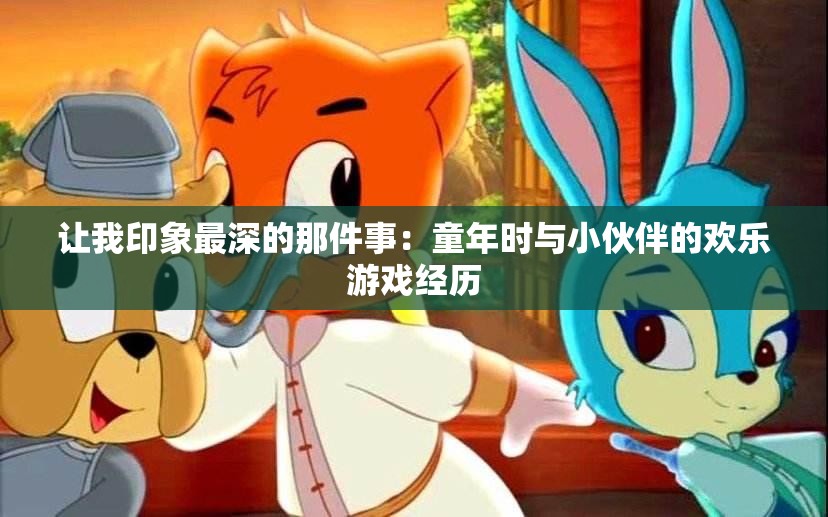 让我印象最深的那件事：童年时与小伙伴的欢乐游戏经历