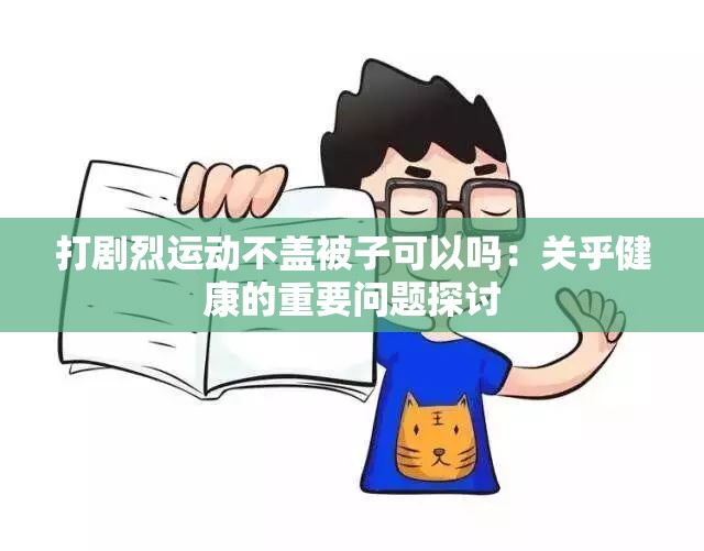 打剧烈运动不盖被子可以吗：关乎健康的重要问题探讨