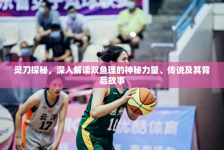灵刀探秘，深入解读双鱼理的神秘力量、传说及其背后故事