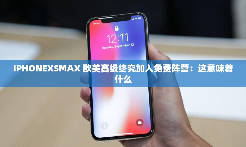 IPHONEXSMAX 欧美高级终究加入免费阵营：这意味着什么