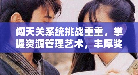 闯天关系统挑战重重，掌握资源管理艺术，丰厚奖励等你赢取