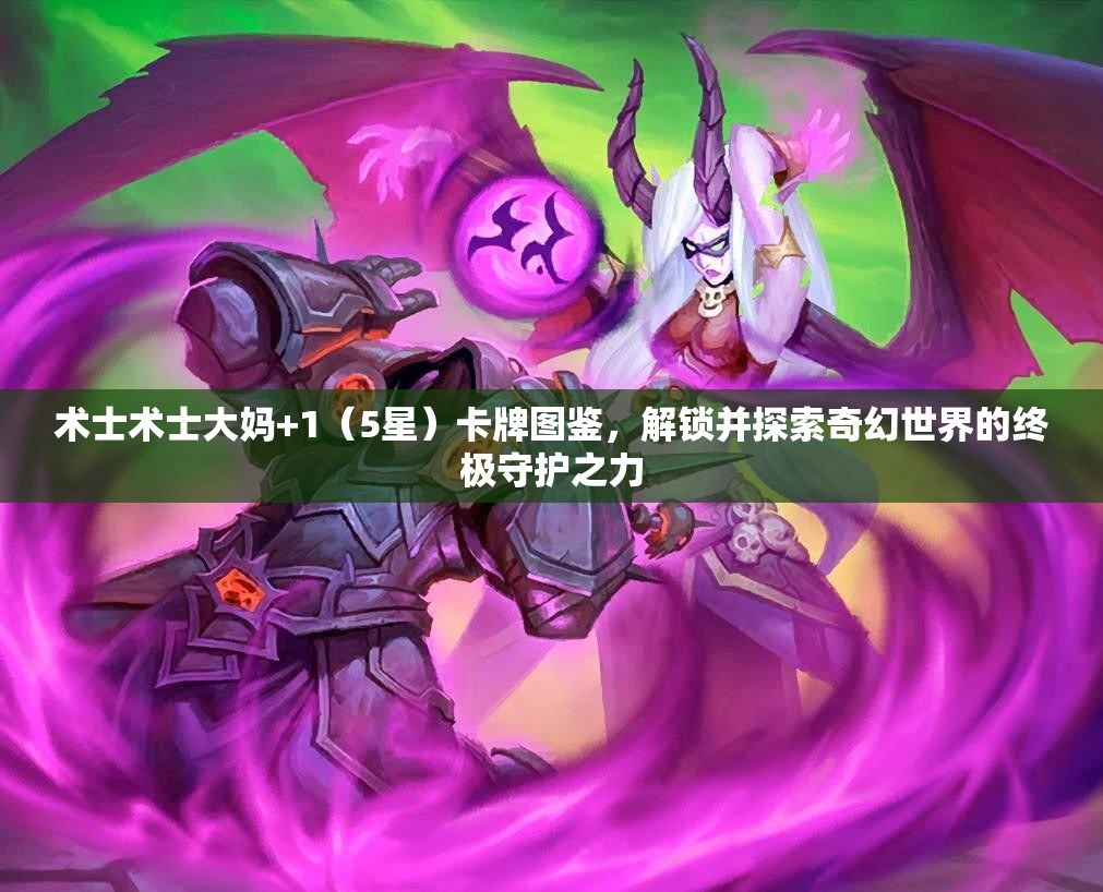 术士术士大妈+1（5星）卡牌图鉴，解锁并探索奇幻世界的终极守护之力