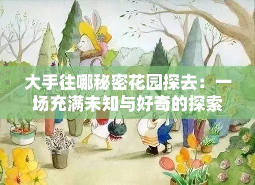 大手往哪秘密花园探去：一场充满未知与好奇的探索之旅