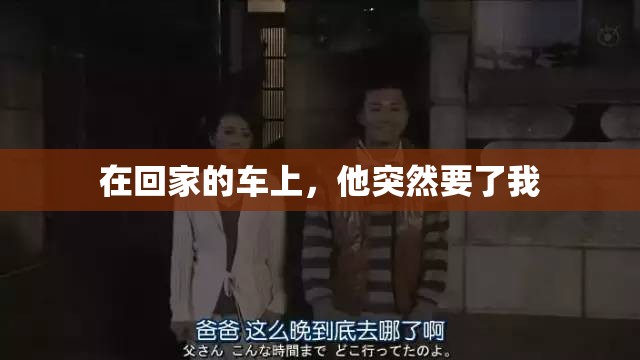 在回家的车上，他突然要了我