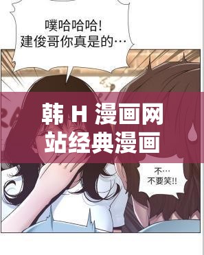 韩 H 漫画网站经典漫画之精彩呈现