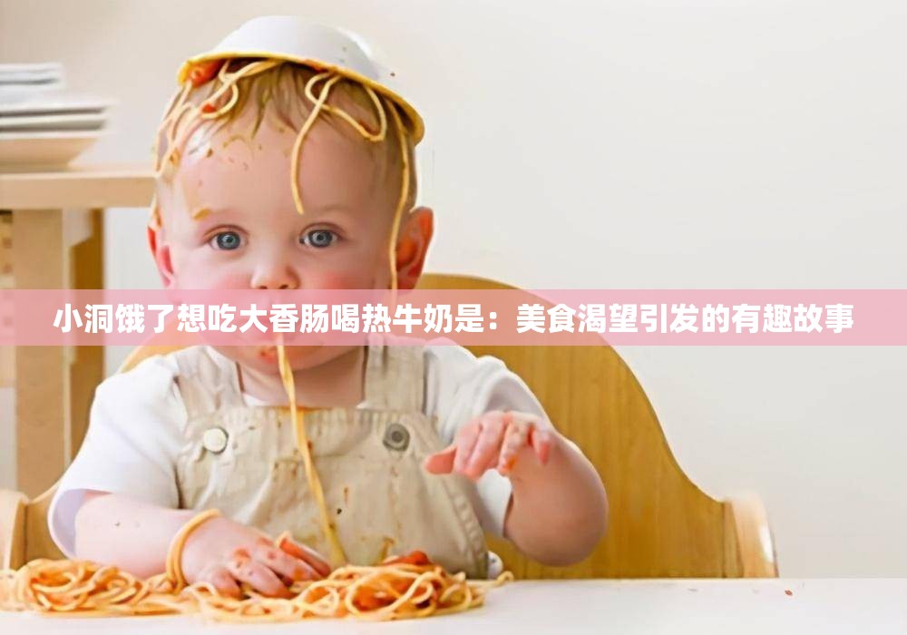 小洞饿了想吃大香肠喝热牛奶是：美食渴望引发的有趣故事