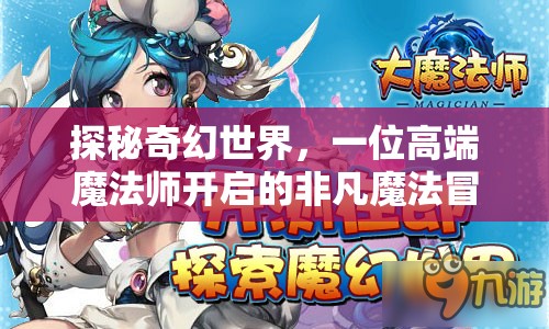 探秘奇幻世界，一位高端魔法师开启的非凡魔法冒险之旅